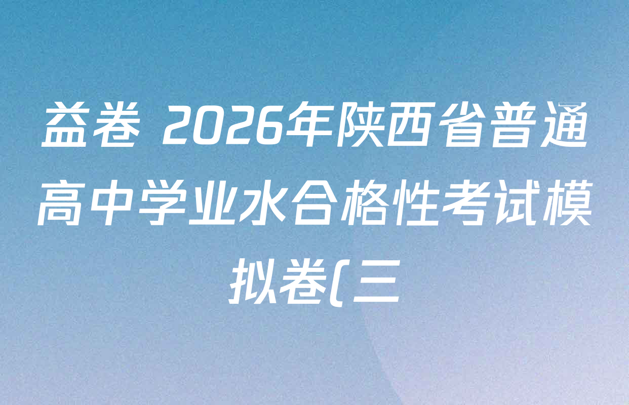 益卷 2026年陕西省普通高中学业水合格性考试模拟卷(三) 各科试题及答案(11科全) 益卷 2026年陕西省普通高中学业水合格性考试模拟卷(三) 各科试题及答案(11科全)